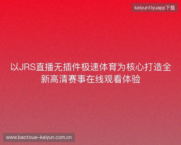 以JRS直播无插件极速体育为核心打造全新高清赛事在线观看体验