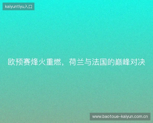 欧预赛烽火重燃，荷兰与法国的巅峰对决