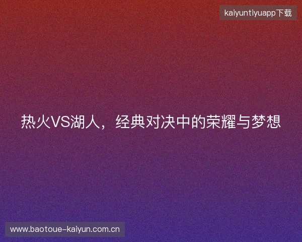 热火VS湖人，经典对决中的荣耀与梦想